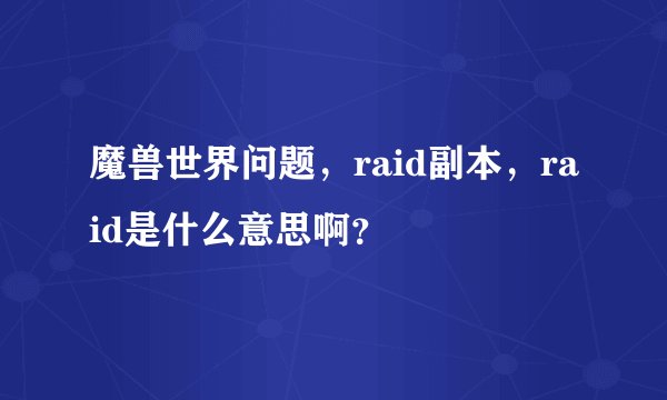 魔兽世界问题，raid副本，raid是什么意思啊？