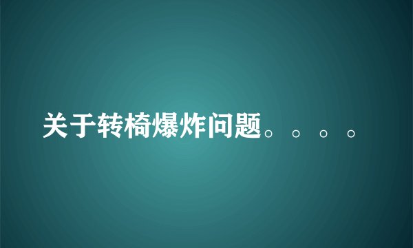 关于转椅爆炸问题。。。。