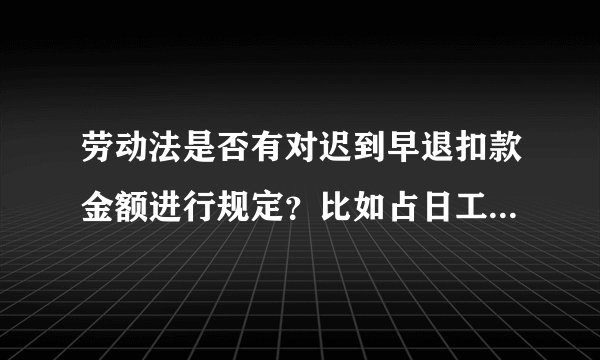 劳动法是否有对迟到早退扣款金额进行规定？比如占日工资的比例，或是有金额上限?
