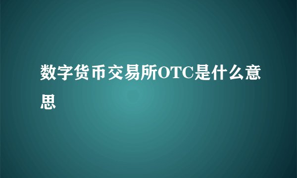 数字货币交易所OTC是什么意思