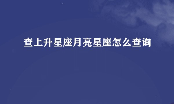 查上升星座月亮星座怎么查询