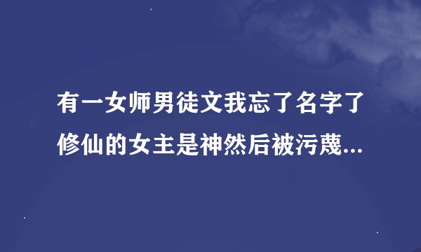 有一女师男徒文我忘了名字了修仙的女主是神然后被污蔑封在男主门派里的塔下第一次遇见男主还骗他是他娘