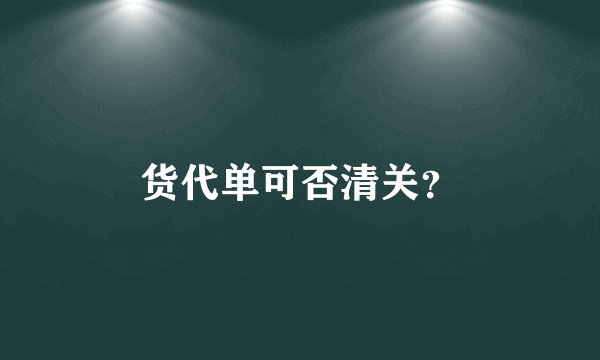 货代单可否清关？