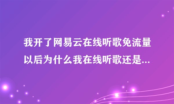 我开了网易云在线听歌免流量以后为什么我在线听歌还是费了流量？