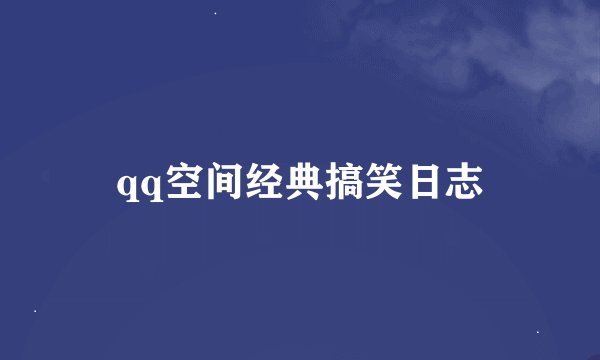 qq空间经典搞笑日志