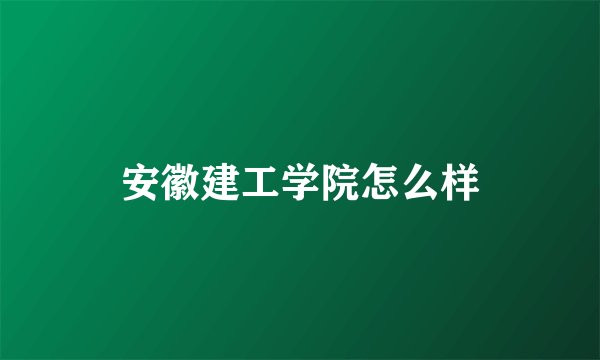 安徽建工学院怎么样