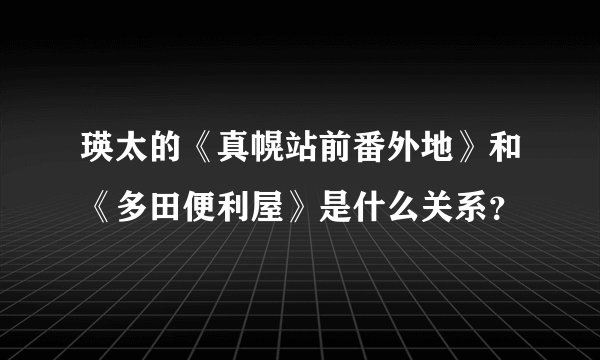 瑛太的《真幌站前番外地》和《多田便利屋》是什么关系？