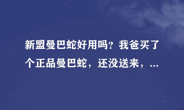 新盟曼巴蛇好用吗？我爸买了个正品曼巴蛇，还没送来，想问问各位用过的先生这个鼠标玩游戏好用吗？