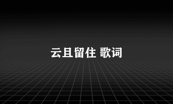 云且留住 歌词