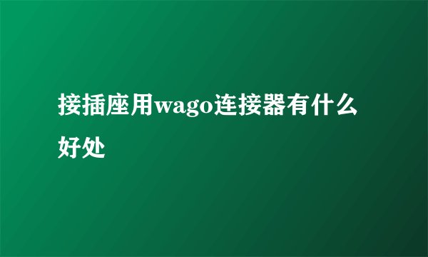 接插座用wago连接器有什么好处