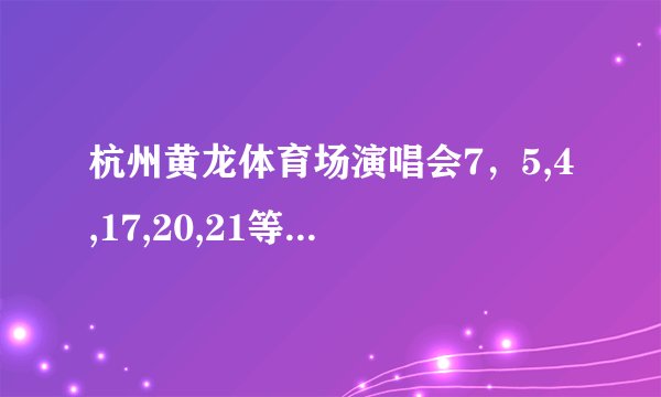 杭州黄龙体育场演唱会7，5,4,17,20,21等等哪个位置比较好啊，求去看过的大神来帮忙回答一下