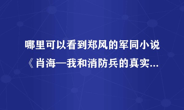 哪里可以看到郑风的军同小说《肖海—我和消防兵的真实故事 》