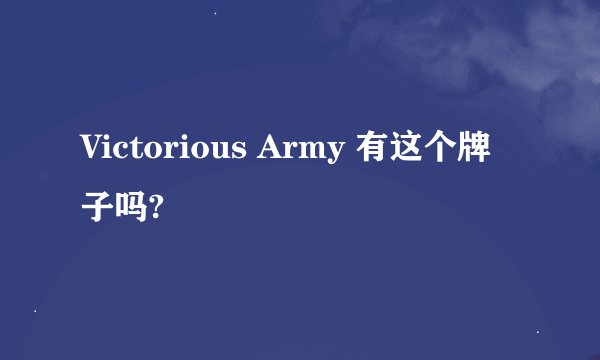 Victorious Army 有这个牌子吗?