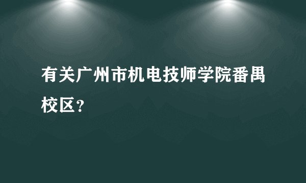 有关广州市机电技师学院番禺校区？