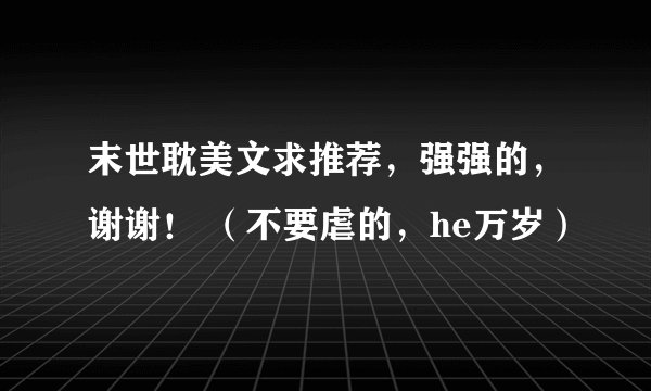 末世耽美文求推荐，强强的，谢谢！ （不要虐的，he万岁）