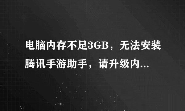 电脑内存不足3GB，无法安装腾讯手游助手，请升级内存。要怎么办不会。