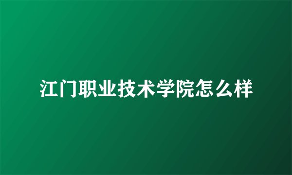 江门职业技术学院怎么样
