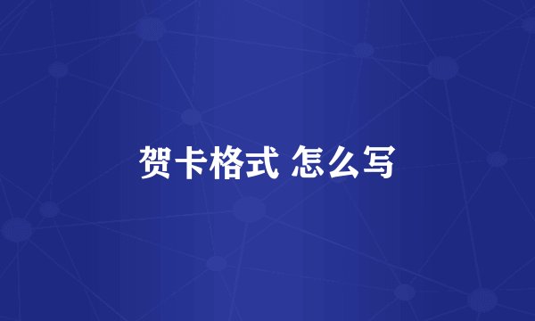 贺卡格式 怎么写