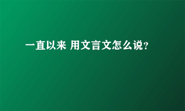 一直以来 用文言文怎么说？