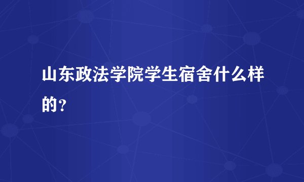 山东政法学院学生宿舍什么样的？