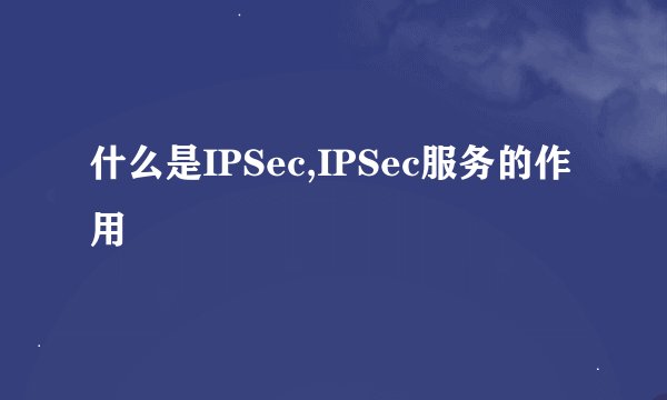 什么是IPSec,IPSec服务的作用