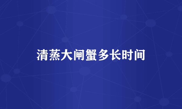 清蒸大闸蟹多长时间