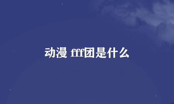 动漫 fff团是什么