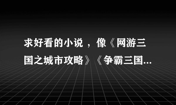 求好看的小说 ，像《网游三国之城市攻略》《争霸三国之黑暗大军阀》等类型的小说