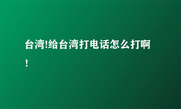 台湾!给台湾打电话怎么打啊！