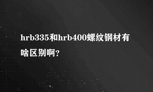hrb335和hrb400螺纹钢材有啥区别啊？