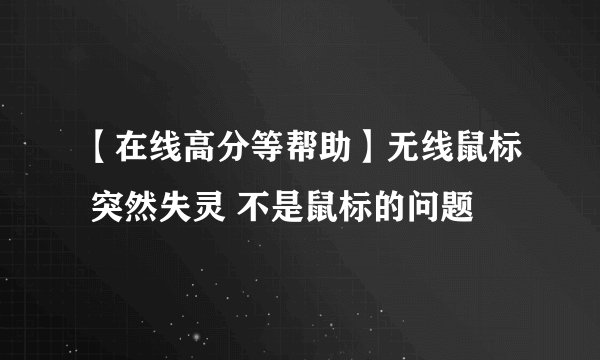 【在线高分等帮助】无线鼠标 突然失灵 不是鼠标的问题