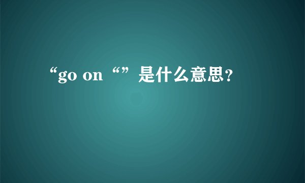 “go on“”是什么意思？
