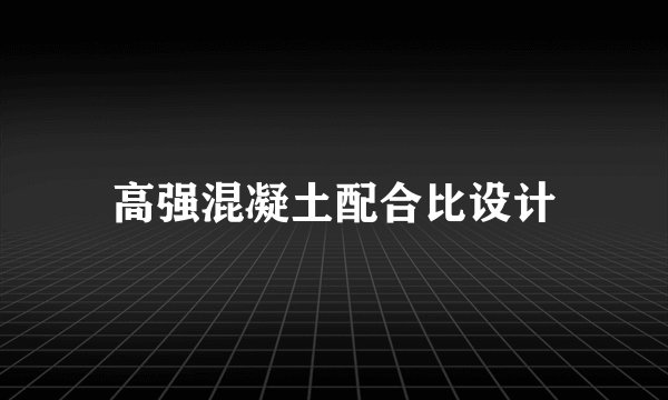 高强混凝土配合比设计