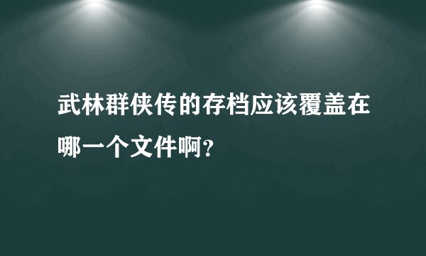 武林群侠传的存档应该覆盖在哪一个文件啊？