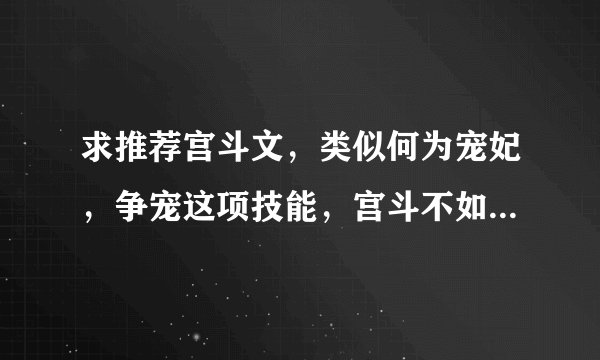 求推荐宫斗文，类似何为宠妃，争宠这项技能，宫斗不如养条狗的。最好是从，选秀女开始的。