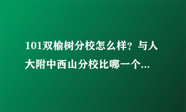 101双榆树分校怎么样？与人大附中西山分校比哪一个更强一点？我问的是初中部，多谢！可以追加分数