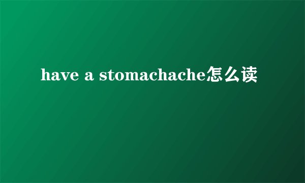 have a stomachache怎么读