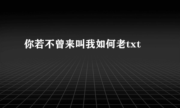你若不曾来叫我如何老txt