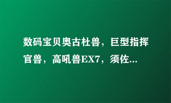 数码宝贝奥古杜兽，巨型指挥官兽，高吼兽EX7，须佐之男兽哪个最厉害？发表一下自己的看法。