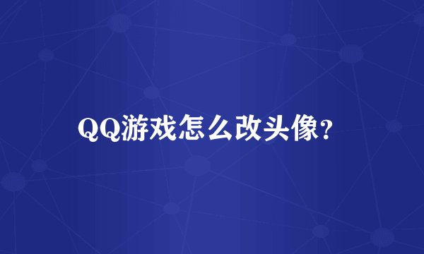 QQ游戏怎么改头像？