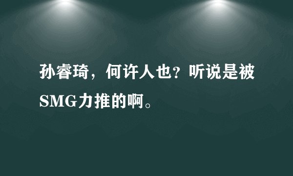 孙睿琦，何许人也？听说是被SMG力推的啊。