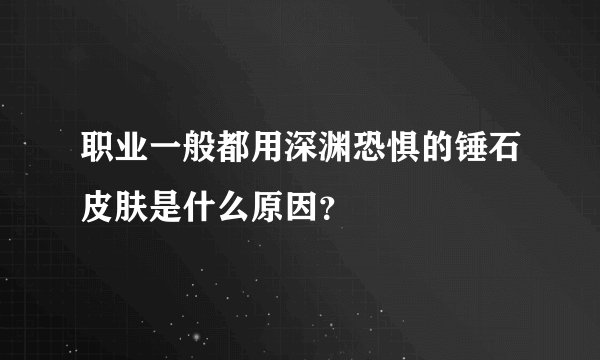 职业一般都用深渊恐惧的锤石皮肤是什么原因？