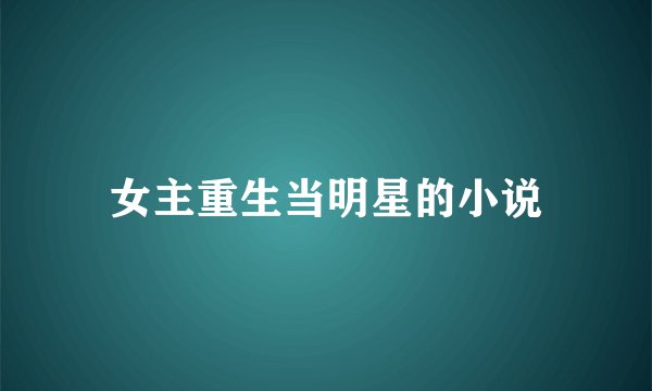 女主重生当明星的小说