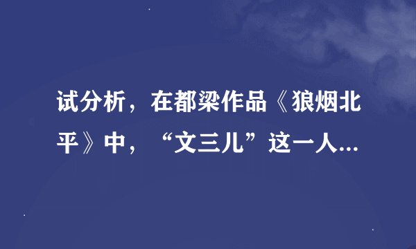 试分析，在都梁作品《狼烟北平》中，“文三儿”这一人物形象的讽刺意味和文学价值！