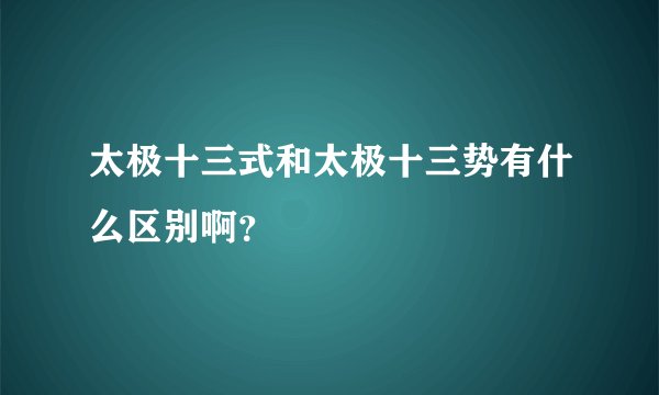 太极十三式和太极十三势有什么区别啊？