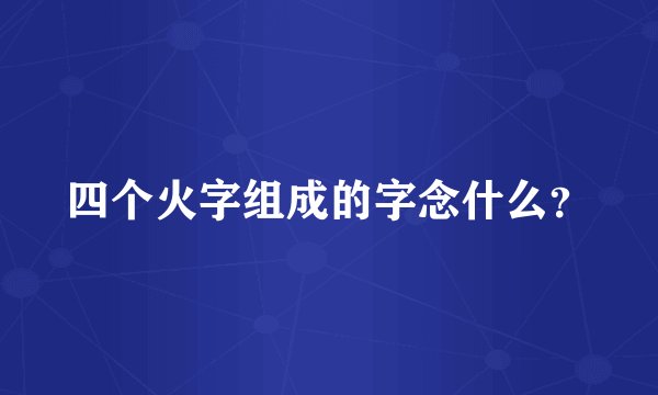 四个火字组成的字念什么？