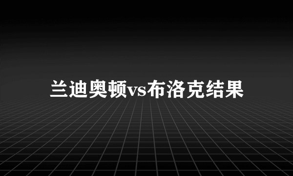 兰迪奥顿vs布洛克结果
