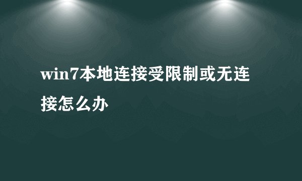 win7本地连接受限制或无连接怎么办