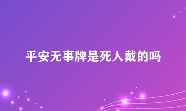 平安无事牌是死人戴的吗