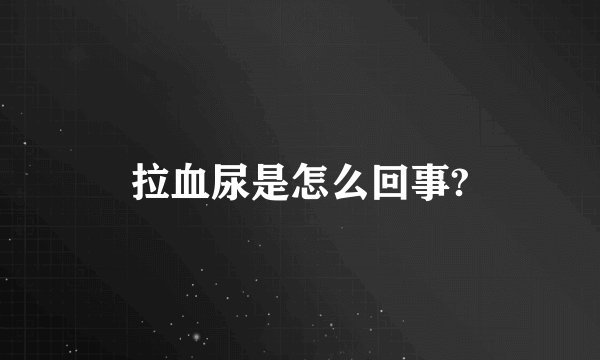 拉血尿是怎么回事?